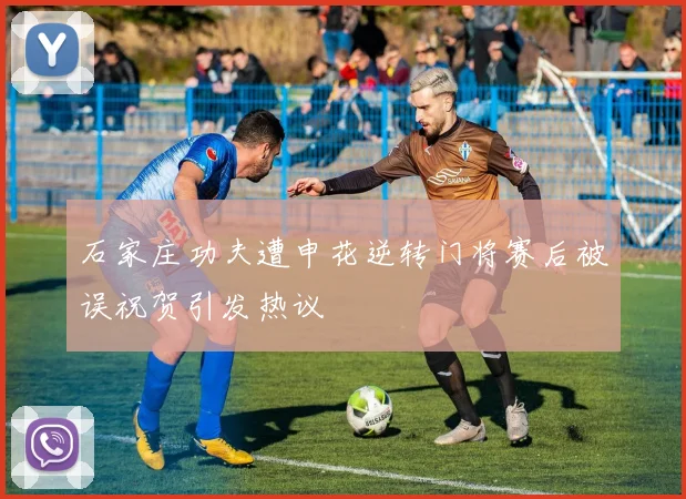 石家庄功夫遭申花逆转门将赛后被误祝贺引发热议
