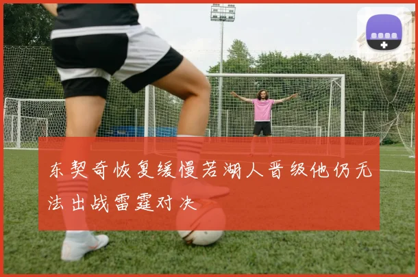 东契奇恢复缓慢若湖人晋级他仍无法出战雷霆对决