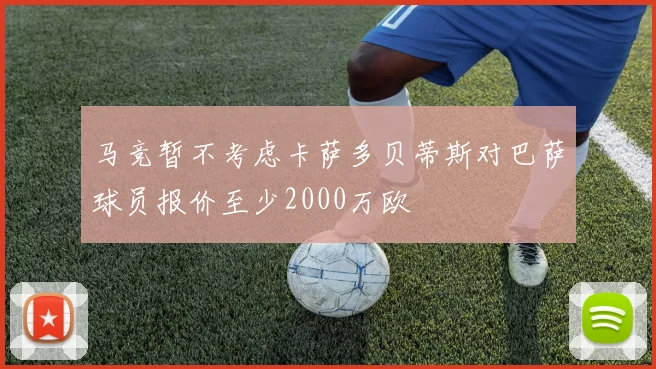 马竞暂不考虑卡萨多贝蒂斯对巴萨球员报价至少2000万欧