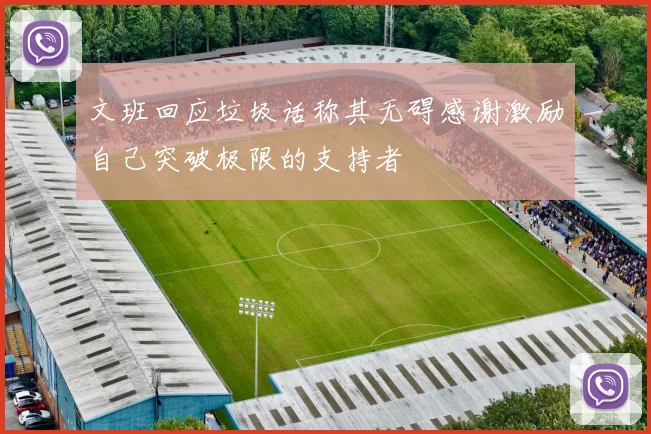 文班回应垃圾话称其无碍感谢激励自己突破极限的支持者