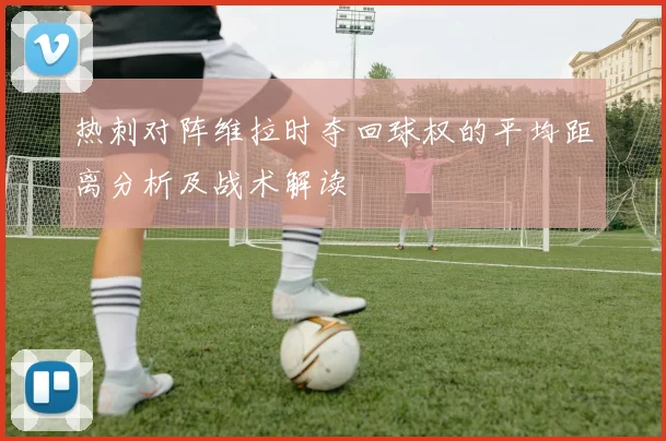 热刺对阵维拉时夺回球权的平均距离分析及战术解读