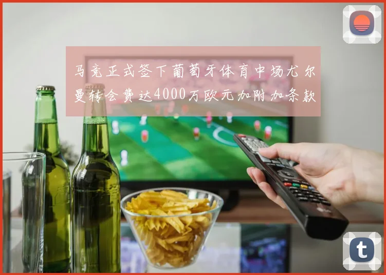 马竞正式签下葡萄牙体育中场尤尔曼转会费达4000万欧元加附加条款