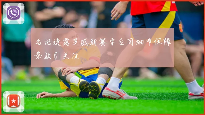 名记透露罗威新赛季合同细节保障条款引关注