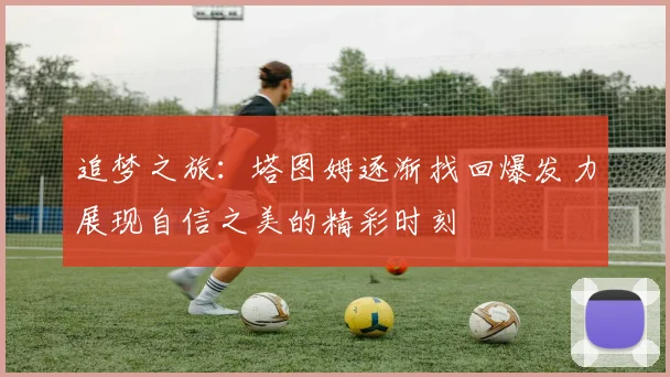 追梦之旅：塔图姆逐渐找回爆发力展现自信之美的精彩时刻