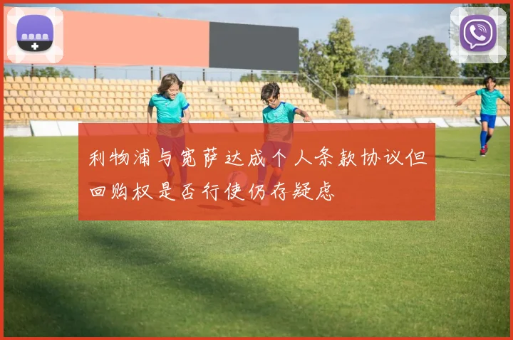 利物浦与宽萨达成个人条款协议但回购权是否行使仍存疑虑