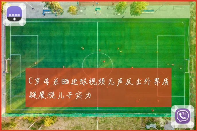 C罗母亲晒进球视频无声反击外界质疑展现儿子实力