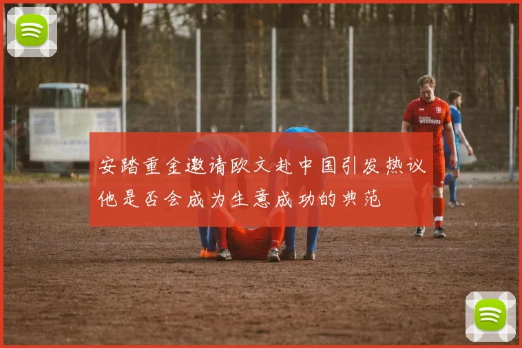 安踏重金邀请欧文赴中国引发热议他是否会成为生意成功的典范