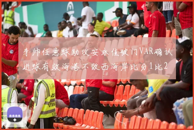 李帅任意球助攻安永佳破门VAR确认进球有效海港不敌西海岸比分1比2