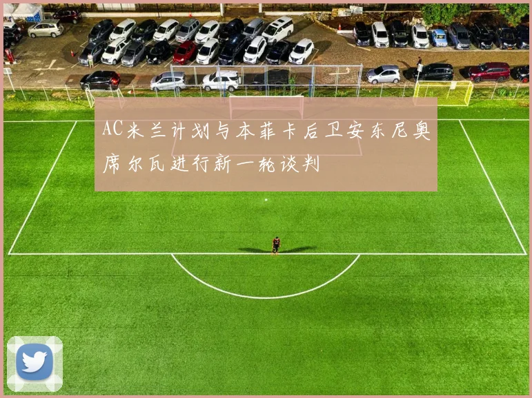 AC米兰计划与本菲卡后卫安东尼奥席尔瓦进行新一轮谈判