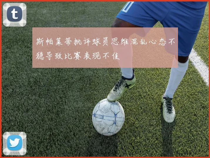 斯帕莱蒂批评球员思维混乱心态不稳导致比赛表现不佳